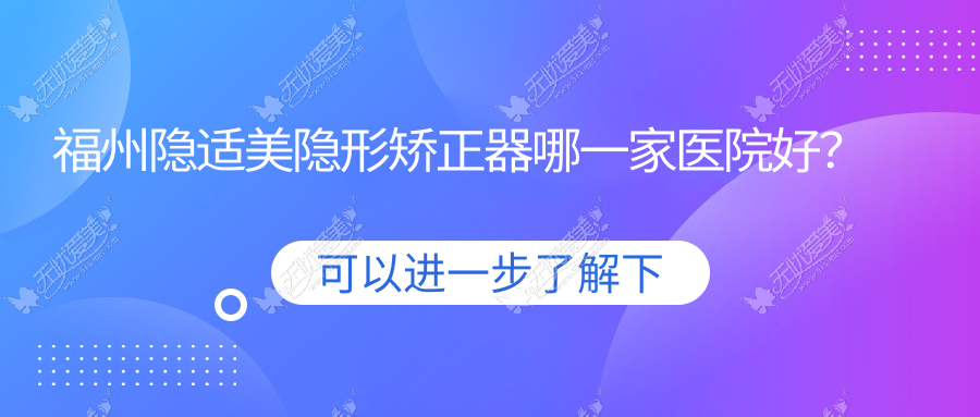 福州隐适美隐形矫正器哪一家医院好？