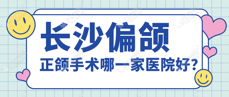 长沙偏颌正颌手术哪一家医院好？
