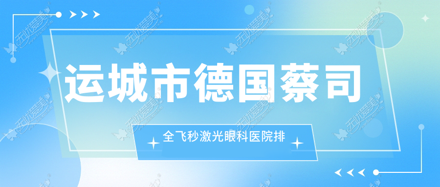 运城市德国蔡司全飞秒激光眼科医院排名 运城市德国蔡司全飞秒激光眼科医院排名