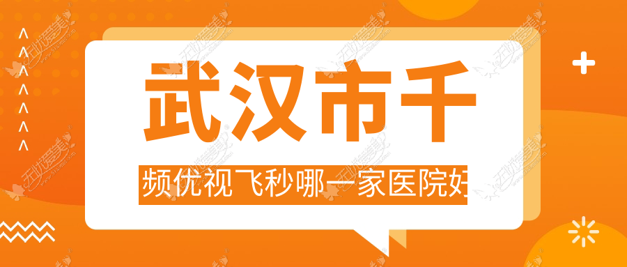 武汉市千频优视飞秒哪一家医院好 武汉市千频优视飞秒哪一家医院好