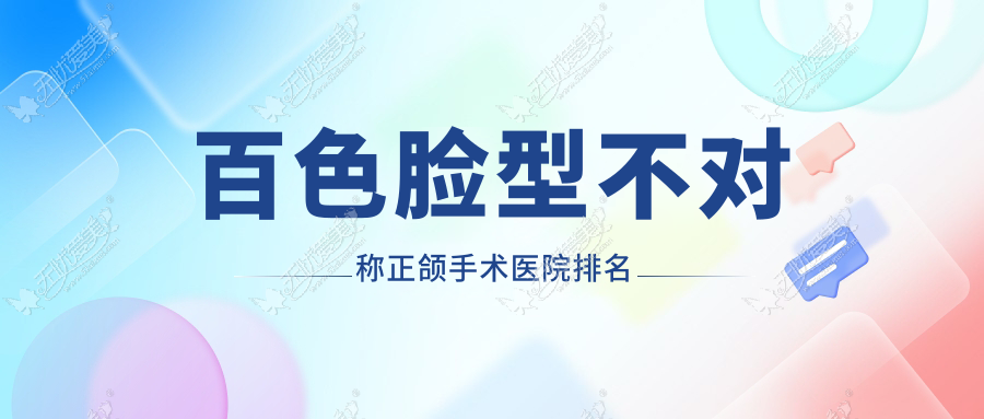 百色脸型不对称正颌手术医院排名 百色脸型不对称正颌手术医院排名