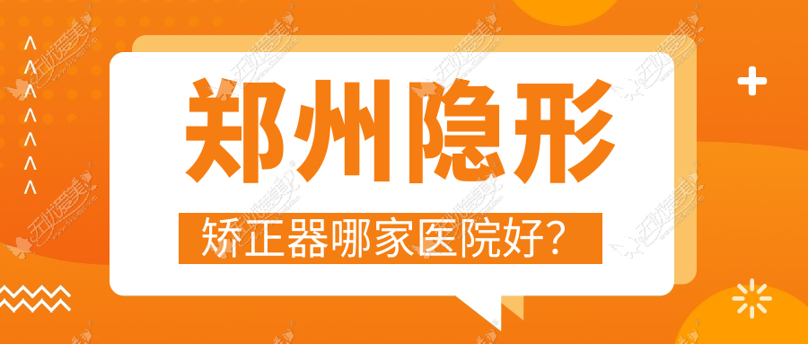 郑州隐形矫正器哪家医院好？