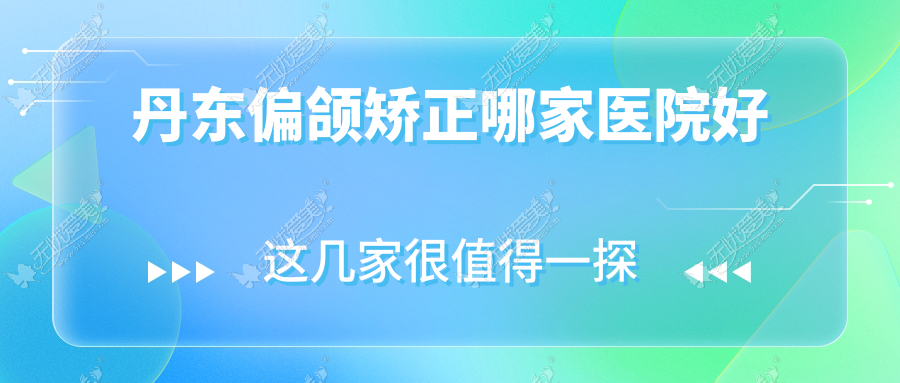 丹东偏颌矫正哪家医院好