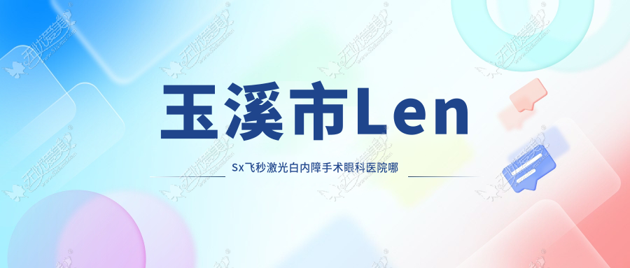 玉溪市LenSx飞秒激光白内障手术眼科医院哪家好