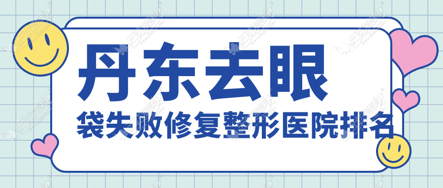 丹东去眼袋失败修复整形医院排名