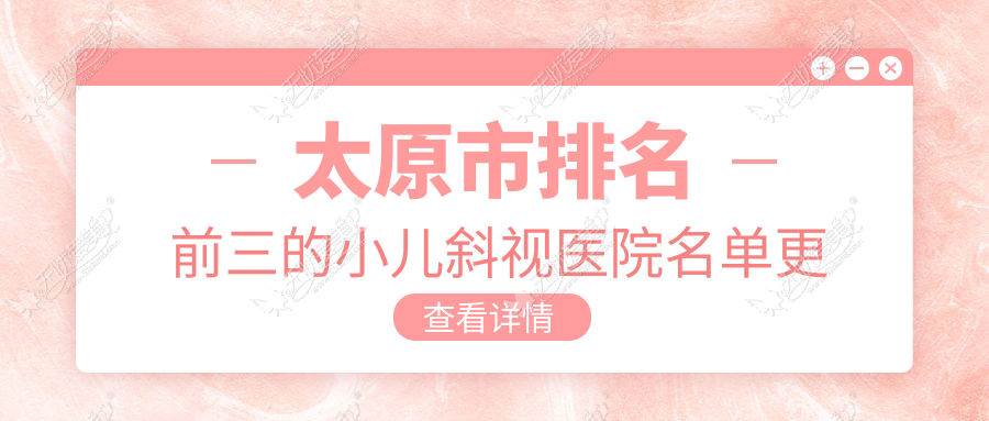 太原市排名前三的小儿斜视医院名单更新 太原市排名前三的小儿斜视医院名单更新