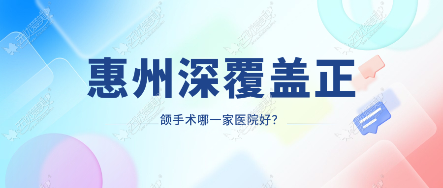 惠州深覆盖正颌手术哪一家医院好? 惠州深覆盖正颌手术哪一家医院好?