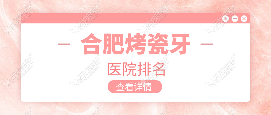 合肥烤瓷牙医院排名 合肥烤瓷牙医院排名
