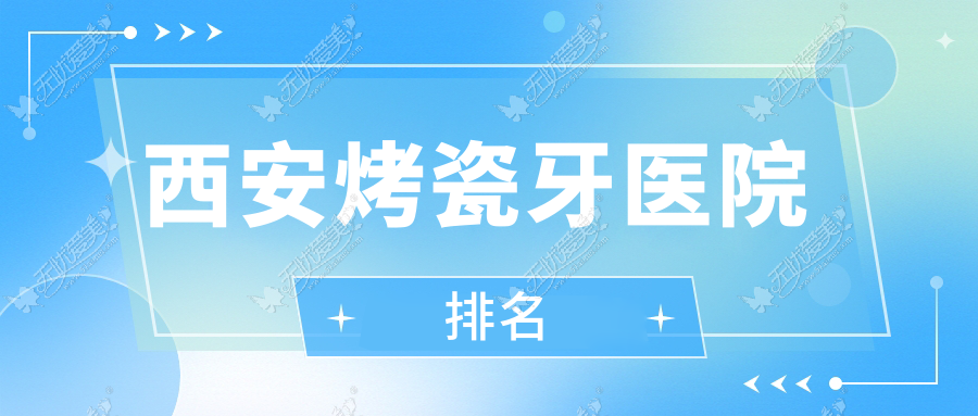 西安烤瓷牙医院排名 西安烤瓷牙医院排名
