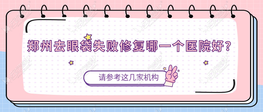 郑州去眼袋失败修复哪一个医院好? 郑州去眼袋失败修复哪一个医院好?