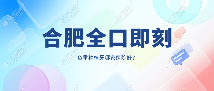 合肥全口即刻负重种植牙哪家医院好? 合肥全口即刻负重种植牙哪家医院好?