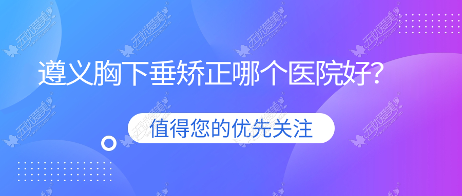 遵义胸下垂矫正哪个医院好？
