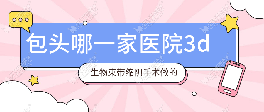 包头哪一家医院3d生物束带缩阴手术做的好？
