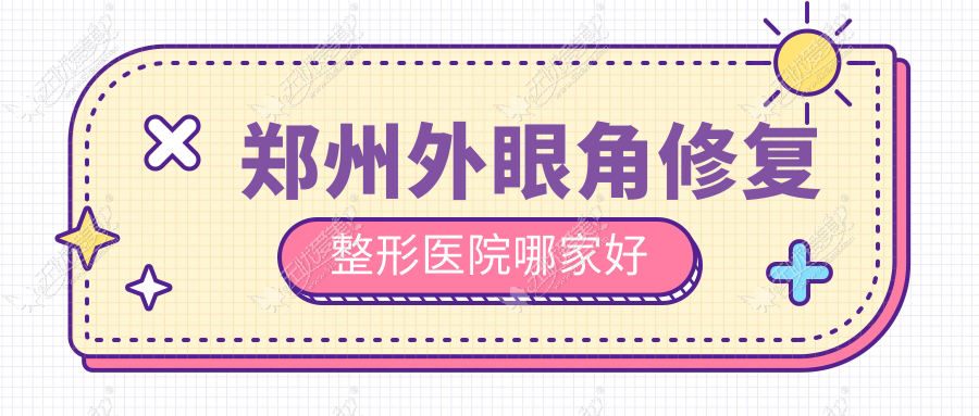 郑州外眼角修复整形医院哪家好 郑州外眼角修复整形医院哪家好