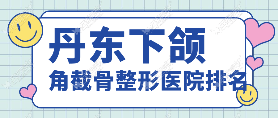 丹东下颌角截骨整形医院排名 丹东下颌角截骨整形医院排名