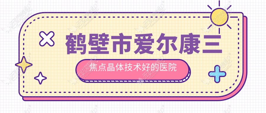 鹤壁市爱尔康三焦点晶体技术好的医院排行榜 鹤壁市爱尔康三焦点晶体技术好的医院排行榜