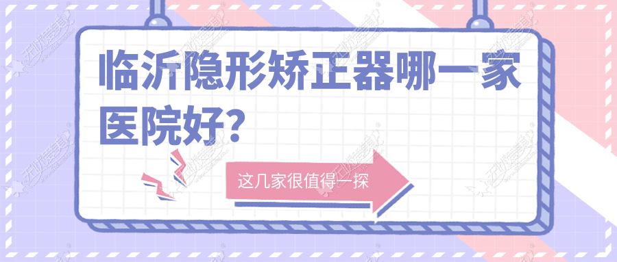 临沂隐形矫正器哪一家医院好？临沂时代天使隐形矫正器/正雅隐形矫正器挑选这几个