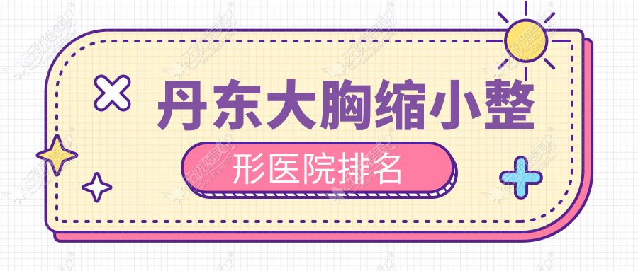 丹东大胸缩小整形医院排名 丹东大胸缩小整形医院排名