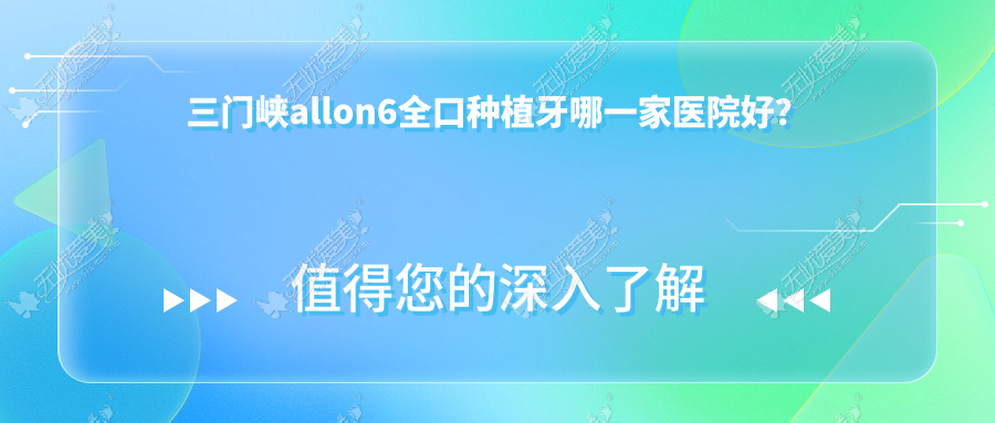 三门峡allon6全口种植牙哪一家医院好? 三门峡allon6全口种植牙哪一家医院好?