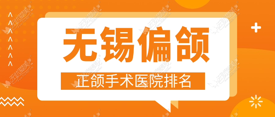 无锡偏颌正颌手术医院排名 无锡偏颌正颌手术医院排名