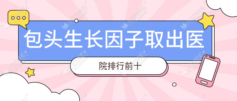 包头生长因子取出医院排行前十 包头生长因子取出医院排行前十