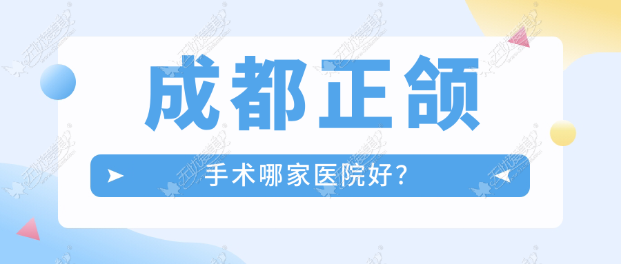 成都正颌手术哪家医院好？成都正颌手术的医院有锦官医院/四川医院