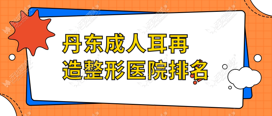 丹东成人耳再造整形医院排名 丹东成人耳再造整形医院排名