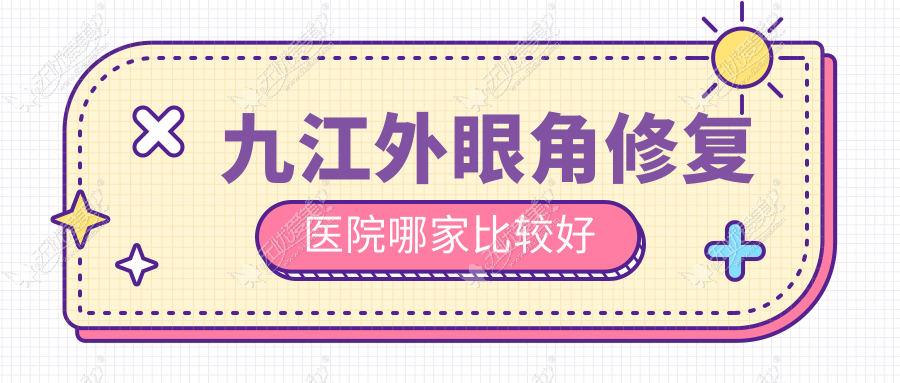 九江外眼角修复医院哪家比较好 九江外眼角修复医院哪家比较好