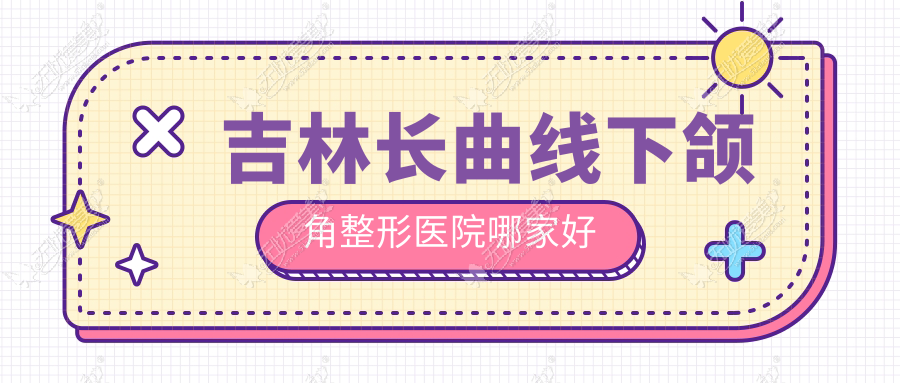 吉林长曲线下颌角整形医院哪家好 吉林长曲线下颌角整形医院哪家好