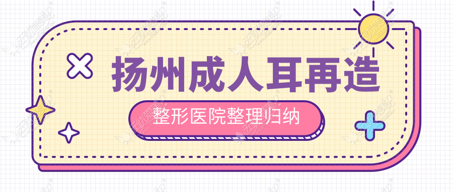 扬州成人耳再造整形医院整理归纳 扬州成人耳再造整形医院整理归纳
