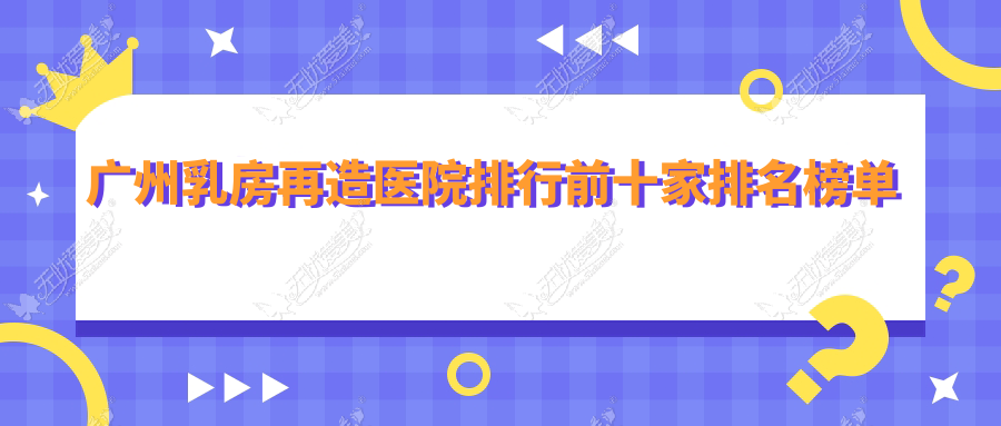 广州乳房再造医院排行前十家排名榜单 广州乳房再造医院排行前十家排名榜单