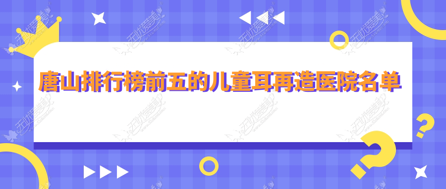 唐山排行榜前五的儿童耳再造医院名单更新 唐山排行榜前五的儿童耳再造医院名单更新