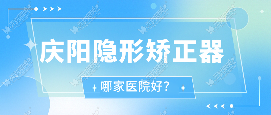 庆阳隐形矫正器哪家医院好? 庆阳隐形矫正器哪家医院好?