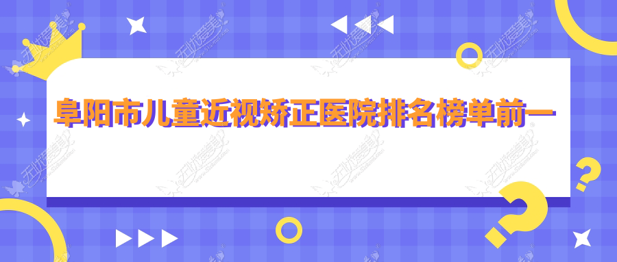 阜阳市儿童近视矫正医院排名榜单前一 阜阳市儿童近视矫正医院排名榜单前一