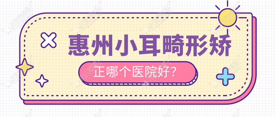 惠州小耳畸形矫正哪个医院好? 惠州小耳畸形矫正哪个医院好?