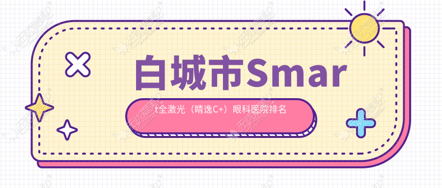 白城市Smart全激光（睛逸C+）眼科医院排名
