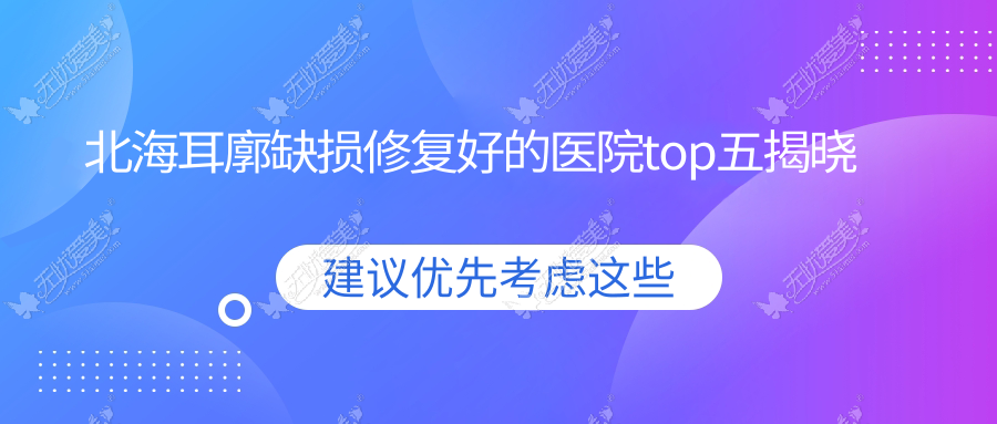 北海耳廓缺损修复好的医院top五揭晓 北海耳廓缺损修复好的医院top五揭晓