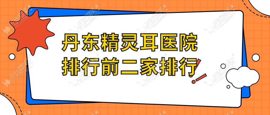 丹东精灵耳医院排行前二家排行 丹东精灵耳医院排行前二家排行