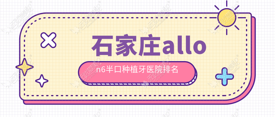 石家庄allon6半口种植牙医院排名 石家庄allon6半口种植牙医院排名