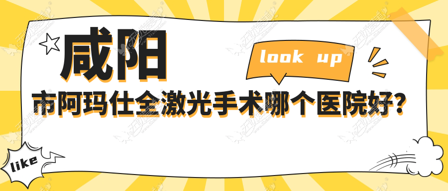 咸阳市阿玛仕全激光手术哪个医院好? 咸阳市阿玛仕全激光手术哪个医院好?