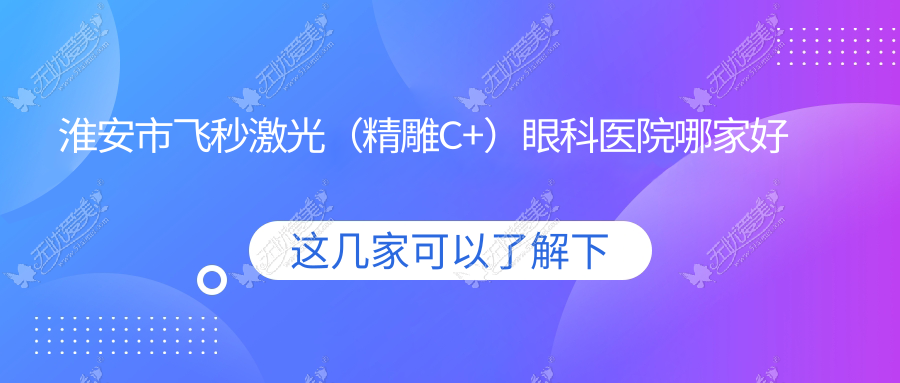 淮安市飞秒激光(微雕C+)眼科医院哪家好 淮安市飞秒激光(微雕C+)眼科医院哪家好