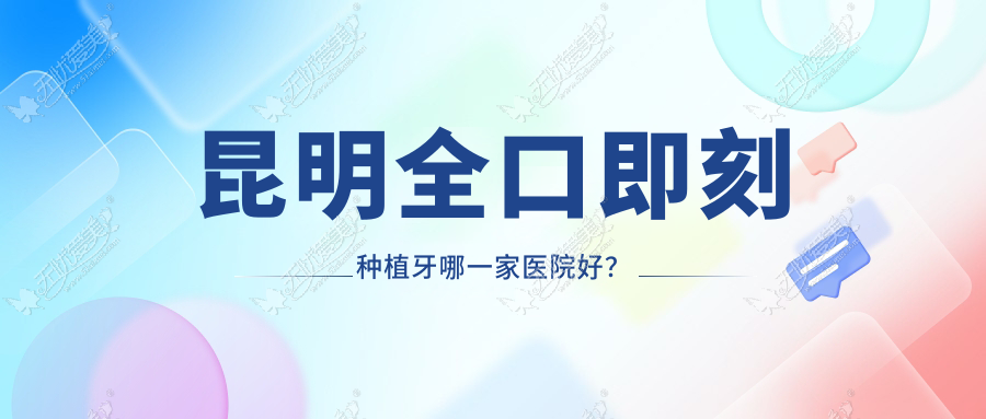 昆明全口即刻种植牙哪一家医院好？