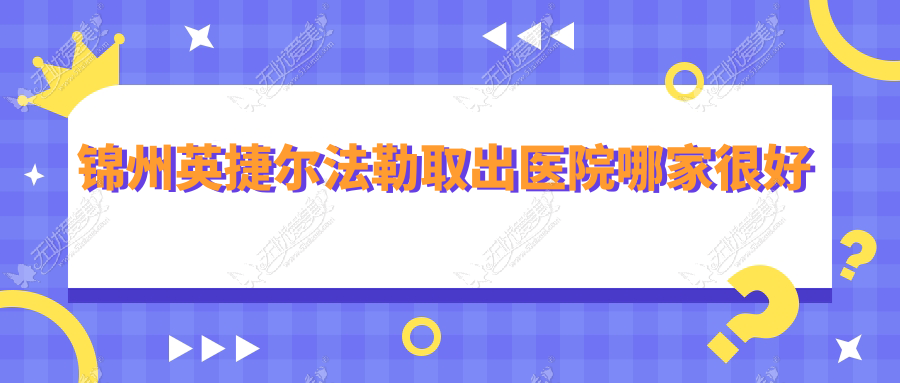 锦州英捷尔法勒取出医院哪家较好 锦州英捷尔法勒取出医院哪家较好