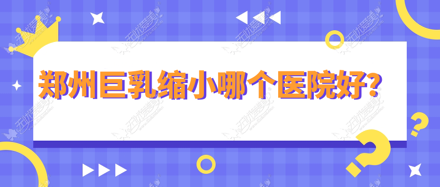 郑州巨乳缩小哪个医院好? 郑州巨乳缩小哪个医院好?