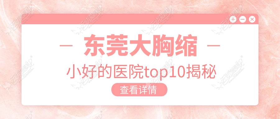 东莞大胸缩小好的医院top10揭秘