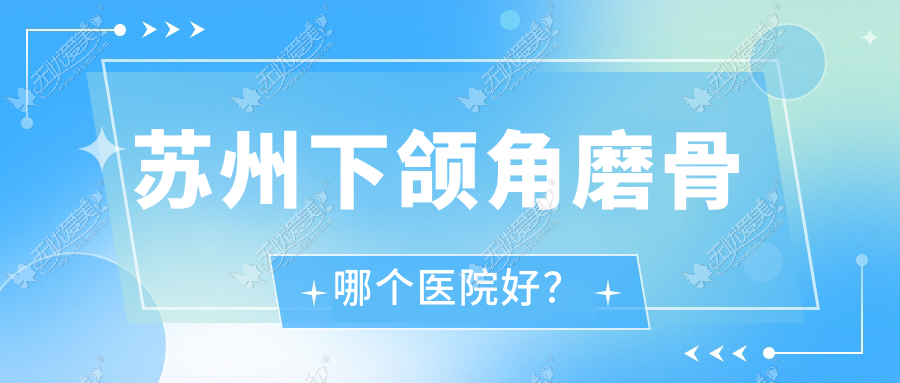 苏州下颌角磨骨哪个医院好? 苏州下颌角磨骨哪个医院好?