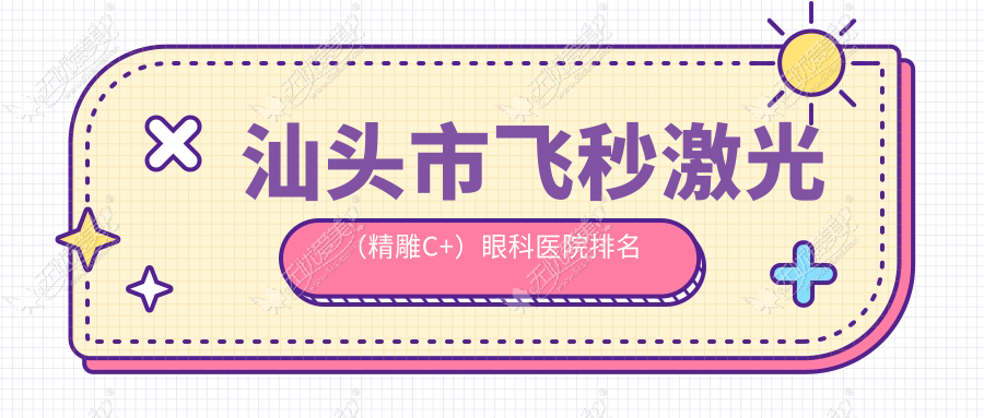 汕头市飞秒激光(微雕C+)眼科医院排名 汕头市飞秒激光(微雕C+)眼科医院排名