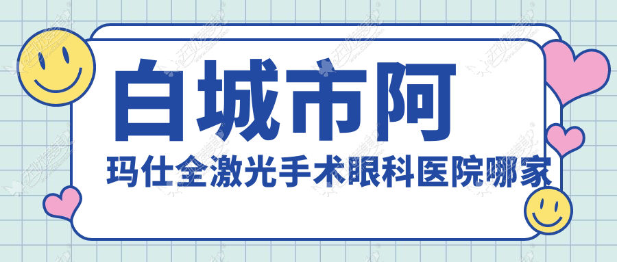 白城市阿玛仕全激光手术眼科医院哪家好 白城市阿玛仕全激光手术眼科医院哪家好