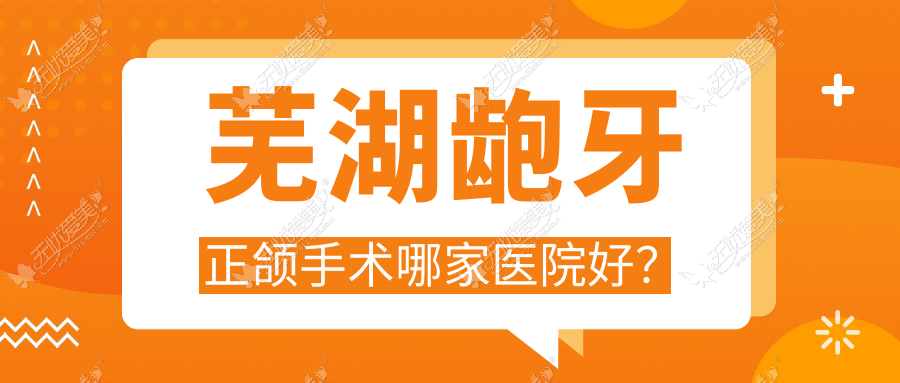芜湖龅牙正颌手术哪家医院好？