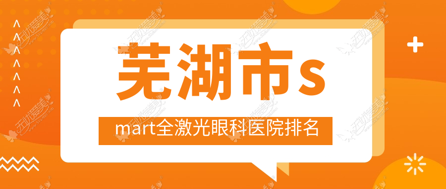 芜湖市smart全激光眼科医院排名 芜湖市smart全激光眼科医院排名